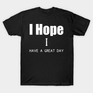 I hope I have a great day T-Shirt